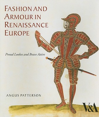 Fashion and Armour in Renaissance Europe: Proud Lookes and Brave Attire - Patterson, Angus
