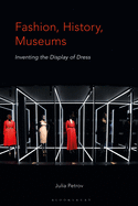Fashion, History, Museums: Inventing the Display of Dress