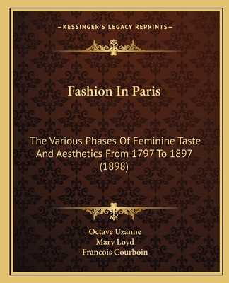 Fashion In Paris: The Various Phases Of Feminine Taste And Aesthetics From 1797 To 1897 (1898) - Uzanne, Octave, and Loyd, Mary, Lady