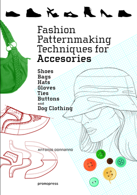 Fashion Patternmaking Techniques for Accessories: Shoes, Bags, Hats, Gloves, Ties, Buttons, and Dog Clothing - Donnanno, Antonio