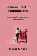 Fashion Startup Foundations: Strategies for Launching a Clothing Brand