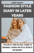 Fashion Style Diary in Later Years: "Stylish at your old Age: A Guide to Grooming, Fashion and Style Secrets for Seniors"