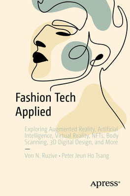 Fashion Tech Applied: Exploring Augmented Reality, Artificial Intelligence, Virtual Reality, NFTs, Body Scanning, 3D Digital Design, and More - N. Ruzive, Von, and Jeun Ho Tsang, Peter