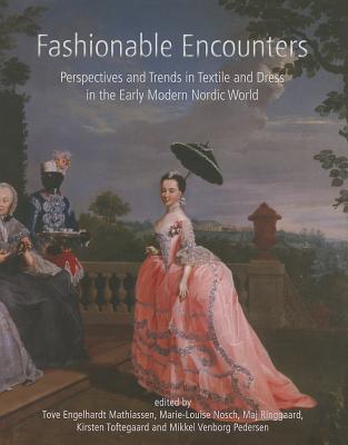 Fashionable Encounters: Perspectives and Trends in Textile and Dress in the Early Modern Nordic World - Mathiassen, Tove Engelhardt (Editor), and Nosch, Marie-Louise (Editor), and Ringgaard, Maj (Editor)