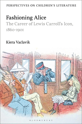 Fashioning Alice: The Career of Lewis Carroll's Icon, 1860-1901 - Vaclavik, Kiera, and Sainsbury, Lisa (Editor)