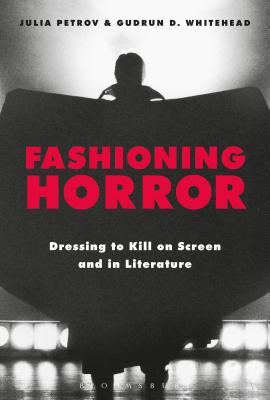 Fashioning Horror: Dressing to Kill on Screen and in Literature - Whitehead, Gudrun D (Editor), and Petrov, Julia (Editor)