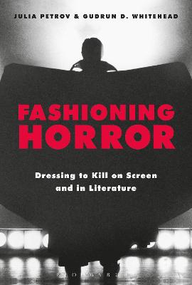 Fashioning Horror: Dressing to Kill on Screen and in Literature - Petrov, Julia (Editor), and Whitehead, Gudrun D (Editor)