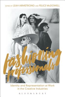 Fashioning Professionals: Identity and Representation at Work in the Creative Industries - Armstrong, Leah (Editor), and McDowell, Felice (Editor)