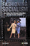 Fashioning Socialism: Clothing, Politics and Consumer Culture in East Germany