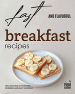 Fast and Flavorful Breakfast Recipes: Delicious Meals for Rushed Mornings and Busy Schedules