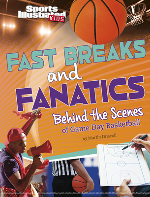 Fast Breaks and Fanatics: Behind the Scenes of Game Day Basketball - Driscoll, Martin