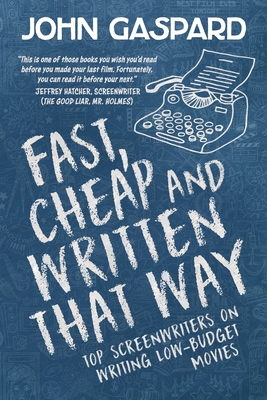 Fast, Cheap & Written That Way: Top Screenwriters on Writing for Low-Budget Movies - Gaspard, John