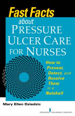 Fast Facts about Pressure Ulcer Care for Nurses: How to Prevent, Detect and Resolve Them in a Nutshell - Dziedzic, Mary Ellen