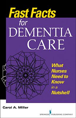 Fast Facts for Dementia Care: What Nurses Need to Know in a Nutshell - Miller, Carol A, Msn