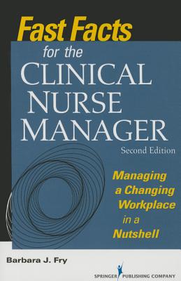 Fast Facts for the Clinical Nurse Manager: Managing a Changing Workplace in a Nutshell - Fry, Barbara, RN