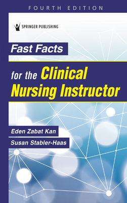 Fast Facts for the Clinical Nursing Instructor - Kan, Eden Zabat, PhD, RN, and Stabler-Haas, Susan, Msn, RN