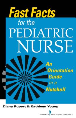 Fast Facts for the Pediatric Nurse: An Orientation Guide in a Nutshell - Rupert, Diana, PhD, RN, CNE, and Young, Kathleen, Msn, RN, CNE