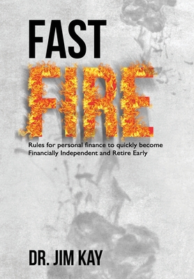 Fast FIRE: Rules for personal finance to quickly become Financially Independent and Retire Early - Kay, Jim