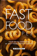 Fast Food Recipes: Your Go-To Cookbook of Fast Food Copycat Dishes!