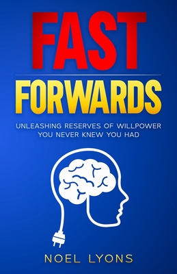 Fast Forwards: Unleashing Reserves of Willpower You Never Knew You Had - Lyons, Noel