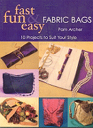 Fast, Fun and Easy Fabric Bags: 10 Projects to Suit Your Style