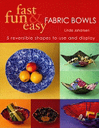 Fast, Fun and Easy Fabric Bowls: 5 Reversible Shapes to Use and Display