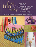 Fast, Fun & Easy Fabric Cover-Button Jewelry: Create Gifts & Glamour in an Afternoon