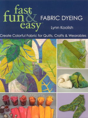Fast, Fun & Easy Fabric Dyeing: Create Colorful Fabric for Quilts, Crafts & Wearables- Print on Demand Edition - Koolish, Lynn
