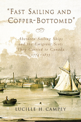 Fast Sailing and Copper-Bottomed: Aberdeen Sailing Ships and the Emigrant Scots They Carried to Canada, 1774-1855 - Campey, Lucille H