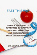 Fast This Way: Unlock Your Body's Potential to Burn Fat, Heal Inflammation, and Embrace Your Inner High Performer by Dr. John D. Carter
