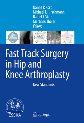 Fast Track Surgery in Hip and Knee Arthroplasty: New Standards - Kort, Nanne P. (Editor), and Hirschmann, Michael T. (Editor), and Sierra, Rafael J. (Editor)