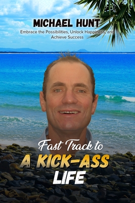 Fast Track to a Kick-ass Life: Embrace the Possibilities, Unlock Happiness, and Achieve Success - Hunt, Michael