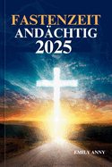 Fastenzeit And?chtig 2025: 40 Tage Andacht - ein Weg der Reflexion, des Gebets und des spirituellen Wachstums.