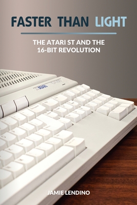 Faster Than Light: The Atari ST and the 16-Bit Revolution - Lendino, Jamie