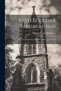 Fasti Ecclesi Sarisberiensis: Or, A Calendar of the Bishops, Deans, Archdeacons