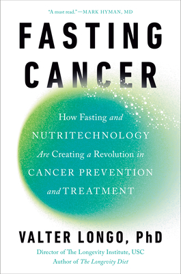 Fasting Cancer: How Fasting and Nutritechnology Are Creating a Revolution in Cancer Prevention and Treatment - Longo, Valter