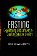 Fasting: Experiencing God's Power and Breaking Spiritual Barriers