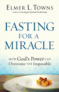 Fasting for a Miracle: How God's Power Can Overcome the Impossible