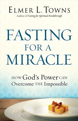 Fasting for a Miracle: How God's Power Can Overcome the Impossible - Towns, Elmer L