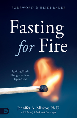 Fasting for Fire: Igniting Fresh Hunger to Feast Upon God - Miskov, Jennifer A, and Clark, Randy, and Engle, Lou