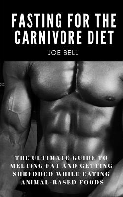 Fasting For The Carnivore Diet: The Ultimate Guide To Melting Fat And Getting Shredded While Eating Animal Based Foods - Ninjas, Story, and Bell, Joe