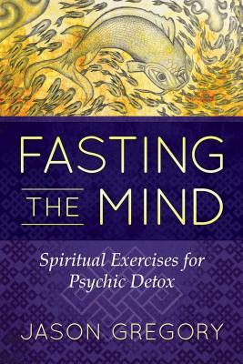 Fasting the Mind: Spiritual Exercises for Psychic Detox - Gregory, Jason