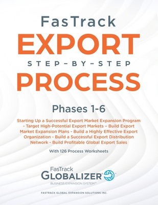 FasTrack Export Step-by-Step Process: Phases 1-6: Start Up a Successful Export Market Expansion Program, Target High-Potential Export Markets, Build Export Market Expansion Plans, Build a Highly Effective Export Organization, Build a Successful Export... - Winget, W Gary, and Renner, Sandra L