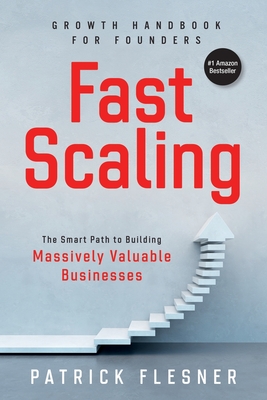 FastScaling: The Smart Path to Building Massively Valuable Businesses - Flesner, Patrick