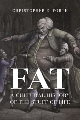 Fat: A Cultural History of the Stuff of Life - Forth, Christopher E.