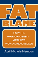 Fat Blame: How the War on Obesity Victimizes Women and Children