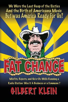 Fat Chance: We Were the Last Gasp of the Sixties and the Birth of Americana Music But Was America Ready for Us? - Klein, Gilbert