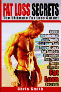Fat Loss Secrets - Chris Smith: The Ultimate Fat Loss Guide: Boost Metabolism and Finally Get Lean and Ripped, Lose Fat and Get Shredded Fast with These Simple Fat Loss Secrets!