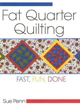 Fat Quarter Quilting: Fast, Fun, Done - Penn, Sue