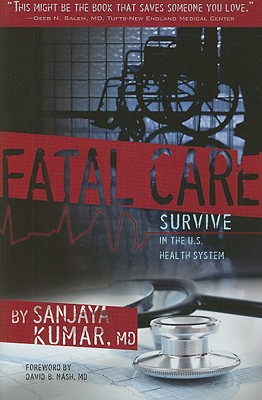 Fatal Care: Survive in the U.S. Health System - Kumar, Sanjaya, M.D., and Nash, David B, M.D., M.B.A. (Foreword by)